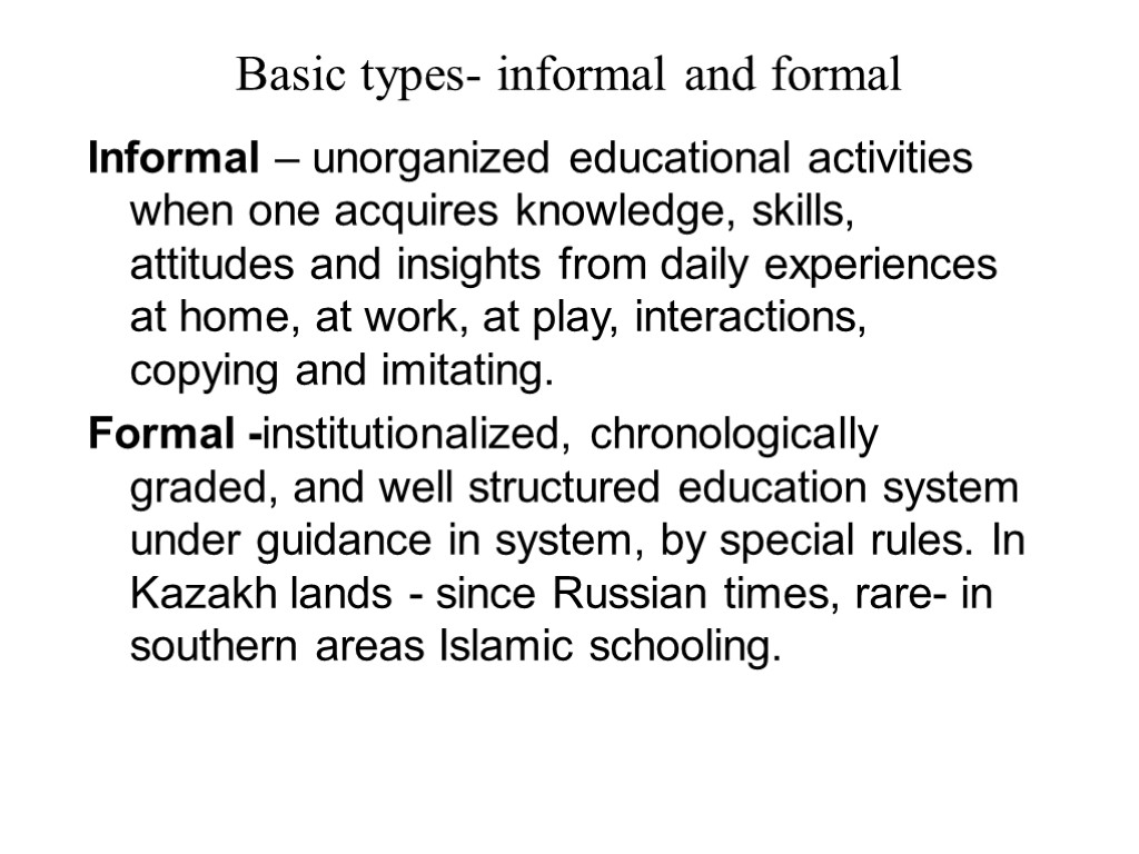 Basic types- informal and formal Informal – unorganized educational activities when one acquires knowledge,